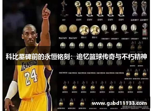 科比墓碑前的永恒铭刻：追忆篮球传奇与不朽精神