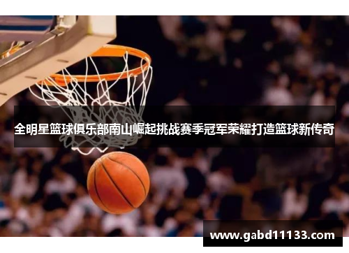 全明星篮球俱乐部南山崛起挑战赛季冠军荣耀打造篮球新传奇