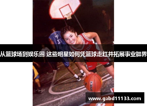 从篮球场到娱乐圈 这些明星如何凭篮球走红并拓展事业疆界