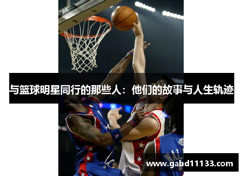 与篮球明星同行的那些人：他们的故事与人生轨迹