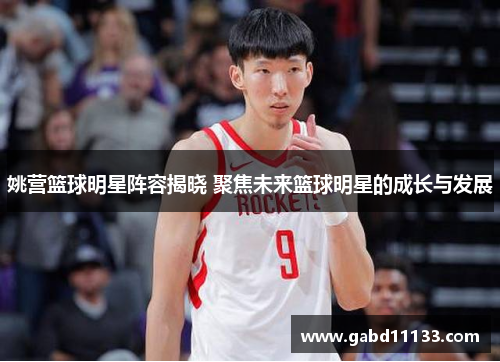 姚营篮球明星阵容揭晓 聚焦未来篮球明星的成长与发展