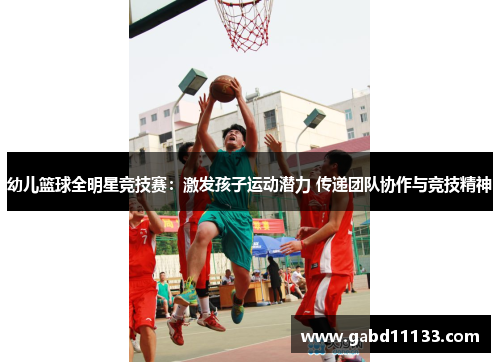幼儿篮球全明星竞技赛：激发孩子运动潜力 传递团队协作与竞技精神