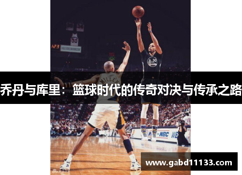 乔丹与库里：篮球时代的传奇对决与传承之路