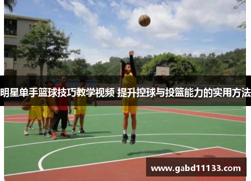 明星单手篮球技巧教学视频 提升控球与投篮能力的实用方法