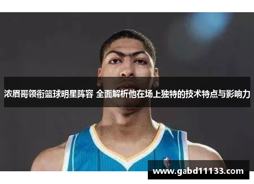浓眉哥领衔篮球明星阵容 全面解析他在场上独特的技术特点与影响力