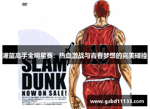 灌篮高手全明星赛：热血激战与青春梦想的完美碰撞