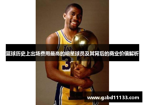 篮球历史上出场费用最高的明星球员及其背后的商业价值解析