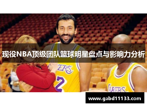 现役NBA顶级团队篮球明星盘点与影响力分析