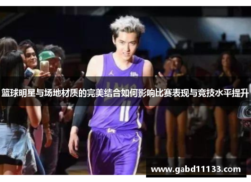 篮球明星与场地材质的完美结合如何影响比赛表现与竞技水平提升