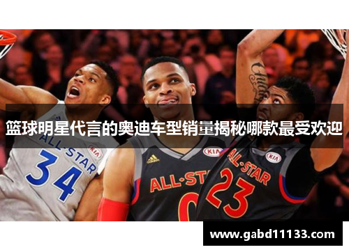 篮球明星代言的奥迪车型销量揭秘哪款最受欢迎