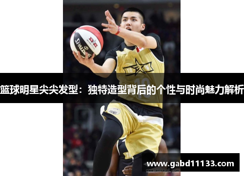 篮球明星尖尖发型：独特造型背后的个性与时尚魅力解析
