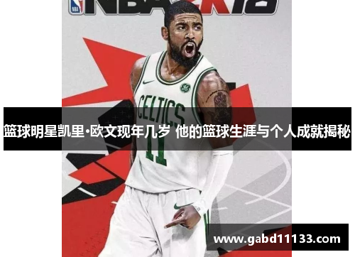 篮球明星凯里·欧文现年几岁 他的篮球生涯与个人成就揭秘