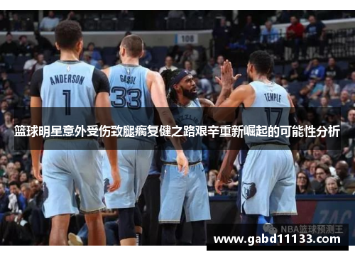 篮球明星意外受伤致腿瘸复健之路艰辛重新崛起的可能性分析