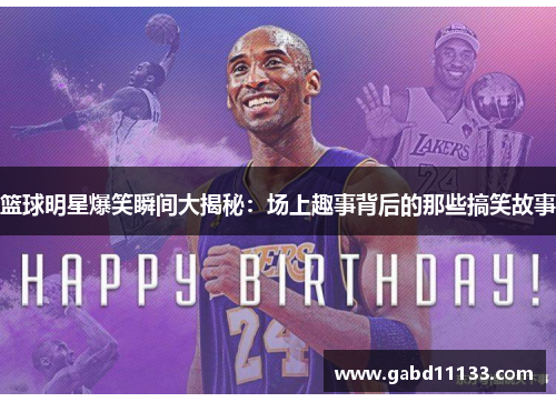 篮球明星爆笑瞬间大揭秘：场上趣事背后的那些搞笑故事