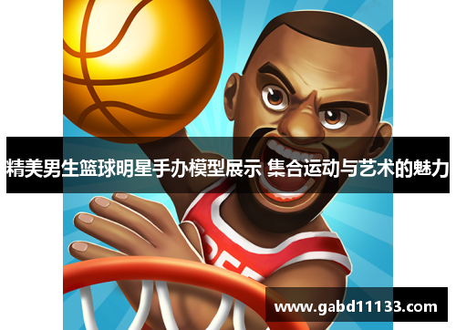 精美男生篮球明星手办模型展示 集合运动与艺术的魅力