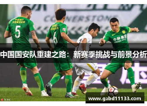 中国国安队重建之路：新赛季挑战与前景分析
