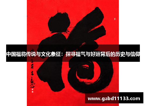 中国福将传说与文化象征：探寻福气与好运背后的历史与信仰