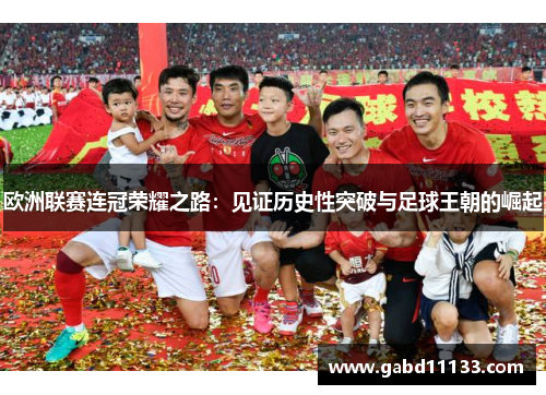 欧洲联赛连冠荣耀之路：见证历史性突破与足球王朝的崛起